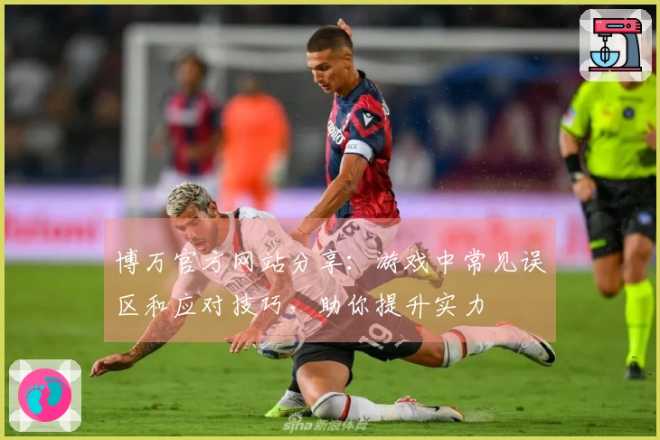博万官方网站分享：游戏中常见误区和应对技巧，助你提升实力