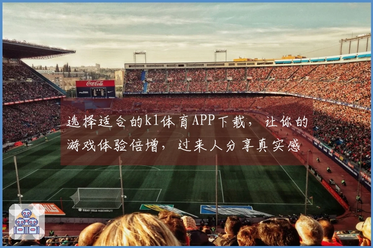 选择适合的k1体育APP下载，让你的游戏体验倍增，过来人分享真实感受！