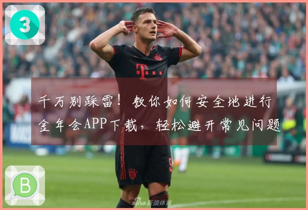 千万别踩雷！教你如何安全地进行金年会APP下载，轻松避开常见问题
