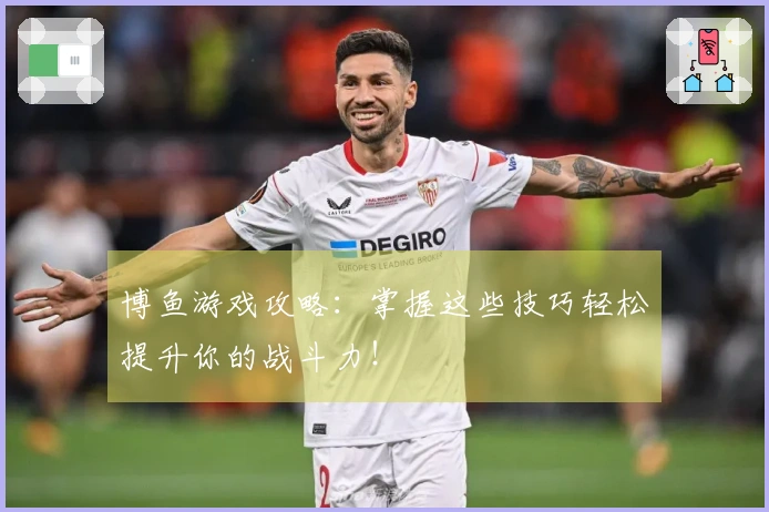 博鱼游戏攻略：掌握这些技巧轻松提升你的战斗力！