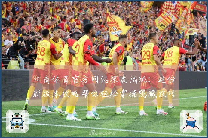 江南体育官方网站深度试玩：这份新版本攻略帮你轻松掌握隐藏技巧，告别卡关烦恼