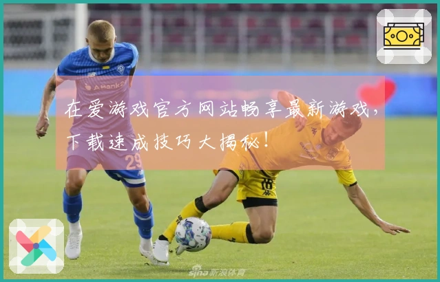 在爱游戏官方网站畅享最新游戏，下载速成技巧大揭秘！