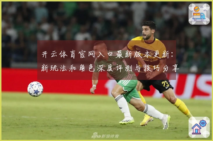 开云体育官网入口最新版本更新：新玩法和角色深度评测与技巧分享