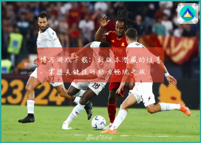 博万游戏下载：新版本潜藏的惊喜，掌握关键技巧助力畅玩之旅