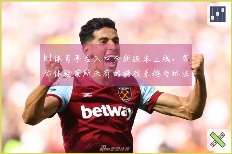 k1体育平台入口全新版本上线，带你体验前所未有的游戏乐趣与玩法革新！